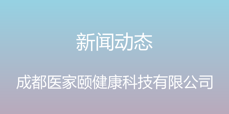 新闻动态 - 成都医家颐健康科技有限公司