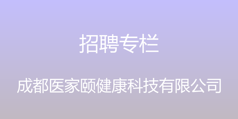 招聘专栏 - 成都医家颐健康科技有限公司