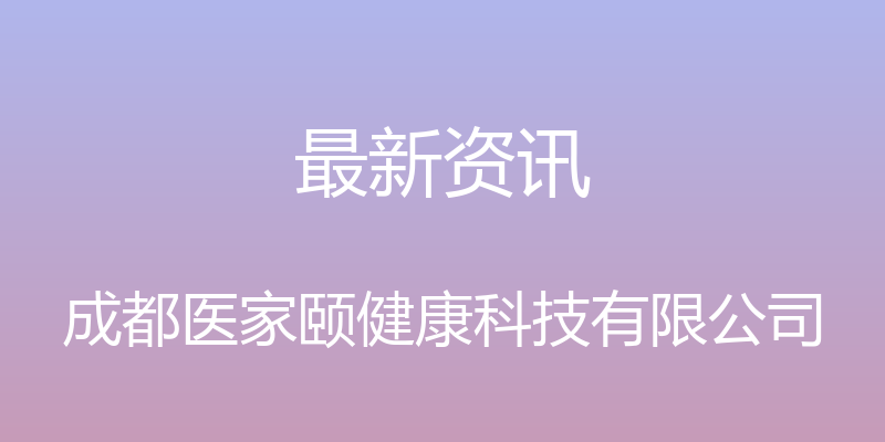 最新资讯 - 成都医家颐健康科技有限公司